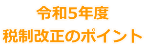 令和5年度 税制改正のポイント